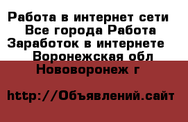 Работа в интернет сети. - Все города Работа » Заработок в интернете   . Воронежская обл.,Нововоронеж г.